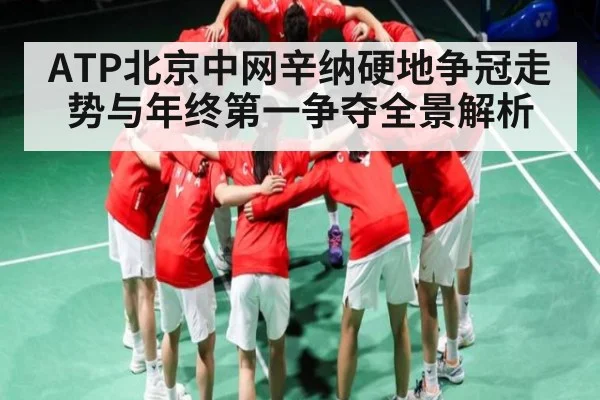 ATP北京中网辛纳硬地争冠走势与年终第一争夺全景解析