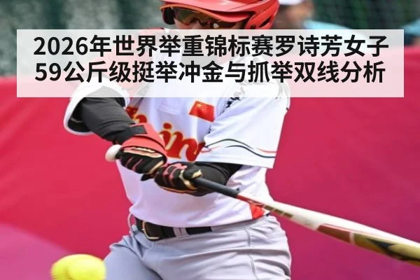 2026年世界举重锦标赛罗诗芳女子59公斤级挺举冲金与抓举双线分析
